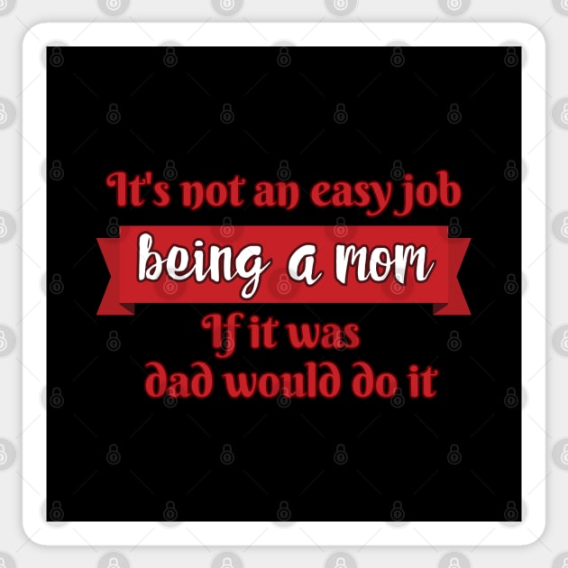 Copy of It's not an easy job - being a mom. If it was, Dad would do it. Sticker by UnCoverDesign